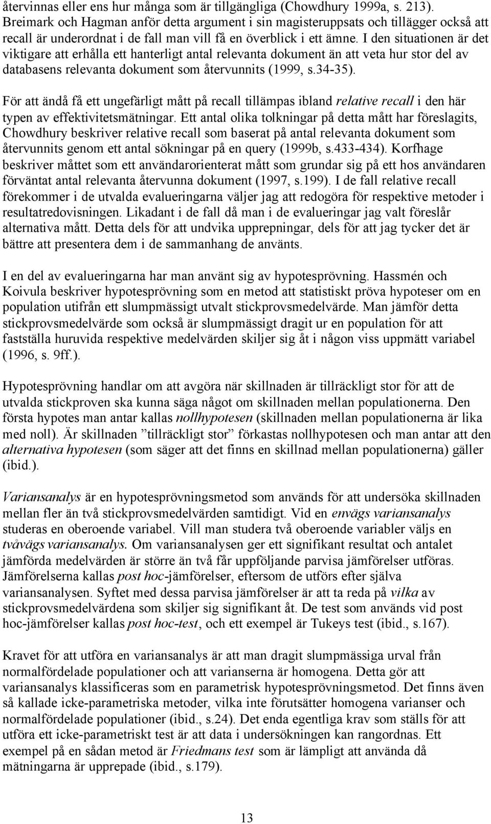 I den situationen är det viktigare att erhålla ett hanterligt antal relevanta dokument än att veta hur stor del av databasens relevanta dokument som återvunnits (1999, s.34-35).