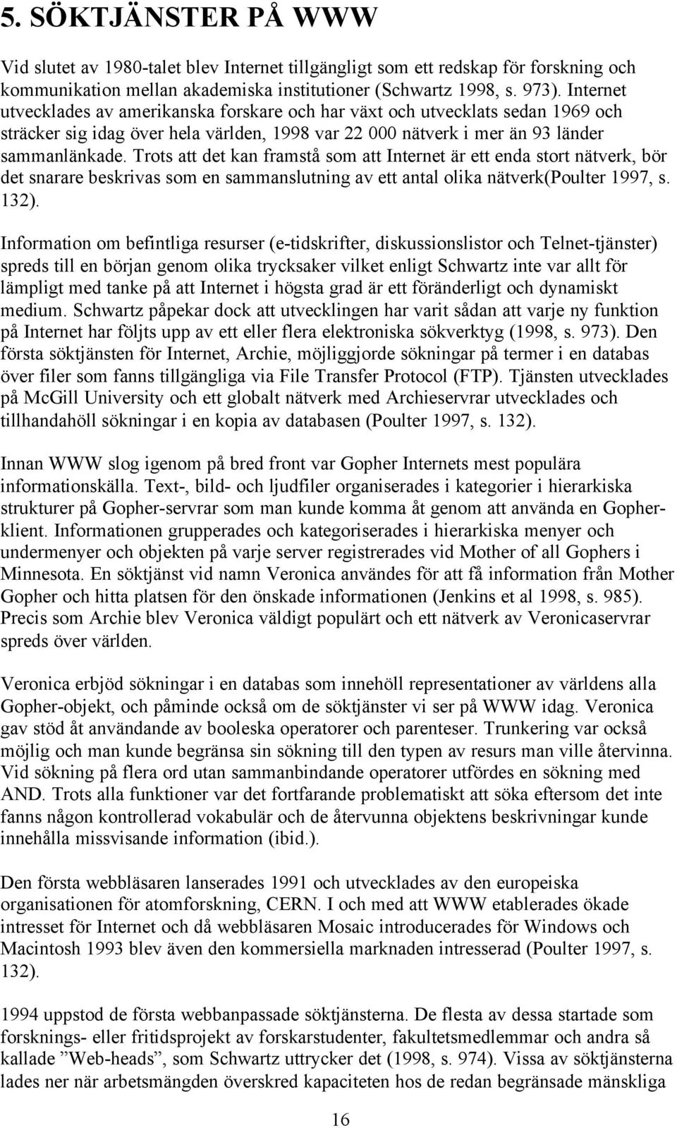 Trots att det kan framstå som att Internet är ett enda stort nätverk, bör det snarare beskrivas som en sammanslutning av ett antal olika nätverk(poulter 1997, s. 132).