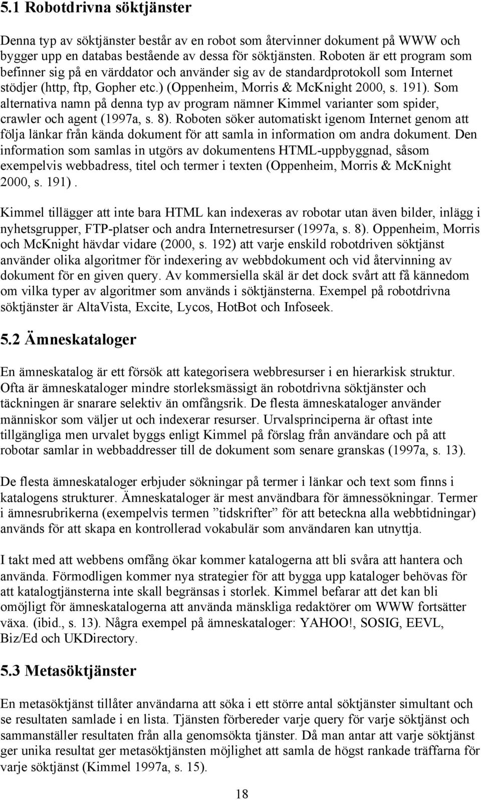 Som alternativa namn på denna typ av program nämner Kimmel varianter som spider, crawler och agent (1997a, s. 8).