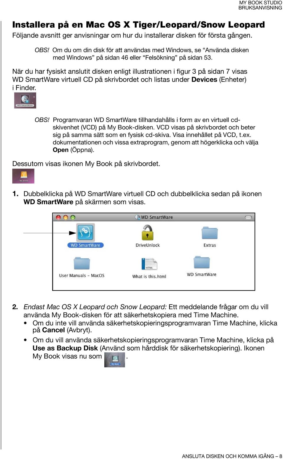 När du har fysiskt anslutit disken enligt illustrationen i figur 3 på sidan 7 visas WD SmartWare virtuell CD på skrivbordet och listas under Devices (Enheter) i Finder. OBS!