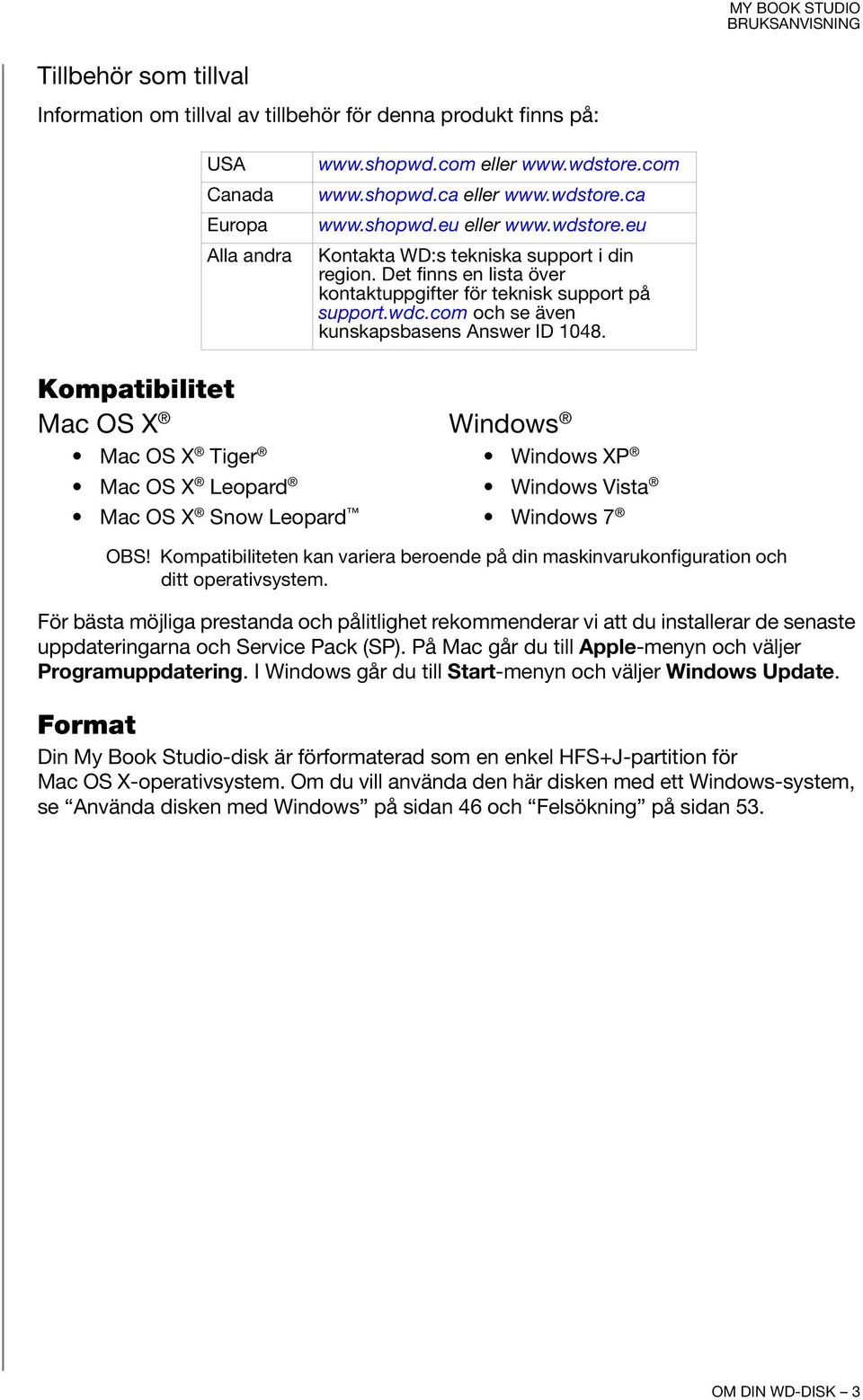 Kompatibilitet Mac OS X Windows Mac OS X Tiger Mac OS X Leopard Mac OS X Snow Leopard Windows XP Windows Vista Windows 7 OBS!