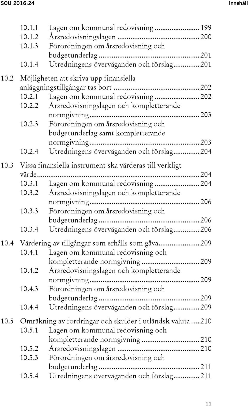 2.3 Förordningen om årsredovisning och budgetunderlag samt kompletterande normgivning... 203 10.2.4 Utredningens överväganden och förslag... 204 10.