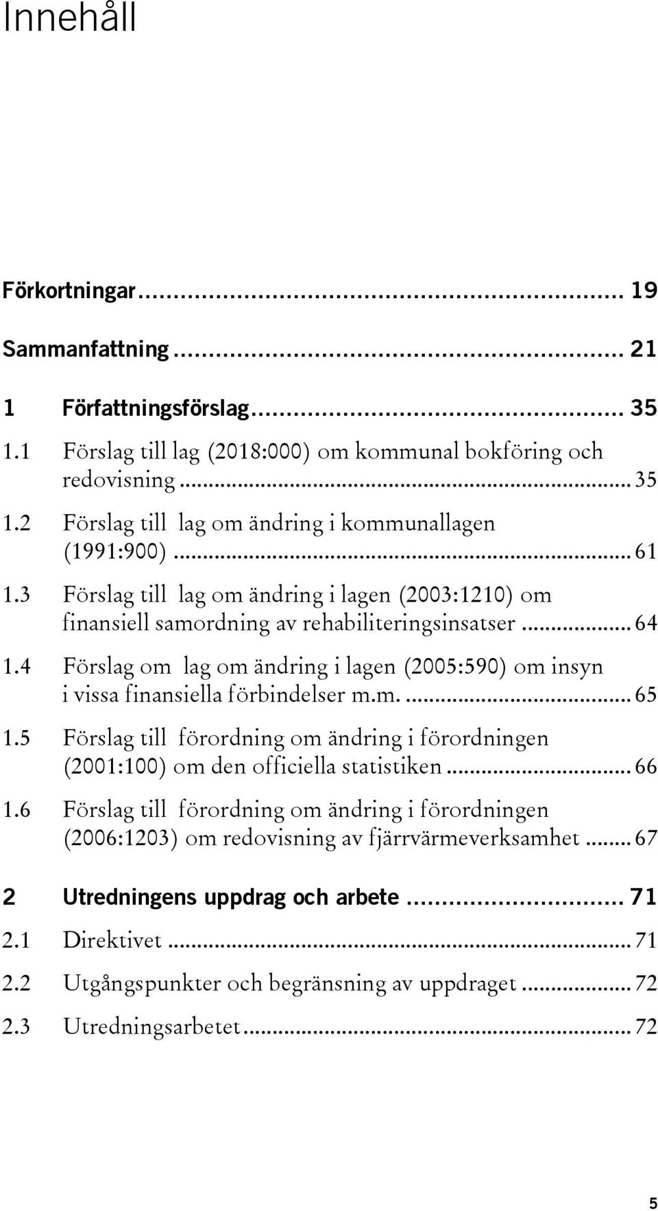 4 Förslag om lag om ändring i lagen (2005:590) om insyn i vissa finansiella förbindelser m.m.... 65 1.5 Förslag till förordning om ändring i förordningen (2001:100) om den officiella statistiken.