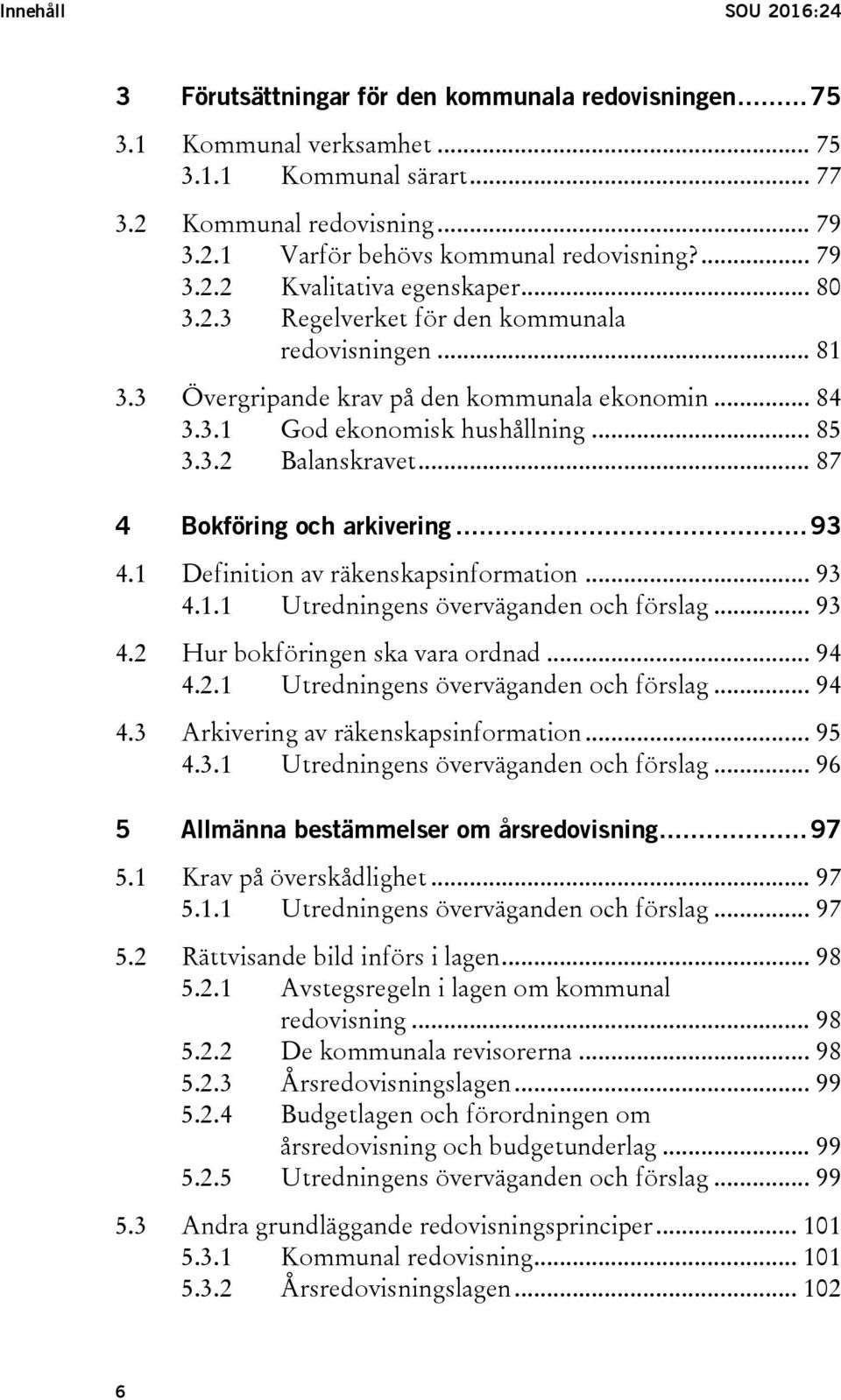 .. 87 4 Bokföring och arkivering... 93 4.1 Definition av räkenskapsinformation... 93 4.1.1 Utredningens överväganden och förslag... 93 4.2 Hur bokföringen ska vara ordnad... 94 4.