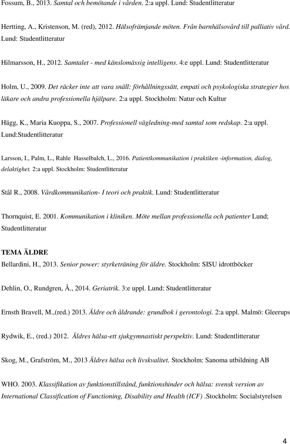 Stockholm: Natur och Kultur Hägg, K., Maria Kuoppa, S., 2007. Professionell vägledning-med samtal som redskap. 2:a uppl. Lund: Larsson, I., Palm, L., Rahle Hasselbalch, L., 2016.