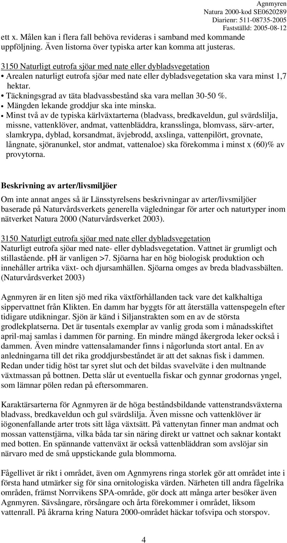 Täckningsgrad av täta bladvassbestånd ska vara mellan 30-50 %. Mängden lekande groddjur ska inte minska.