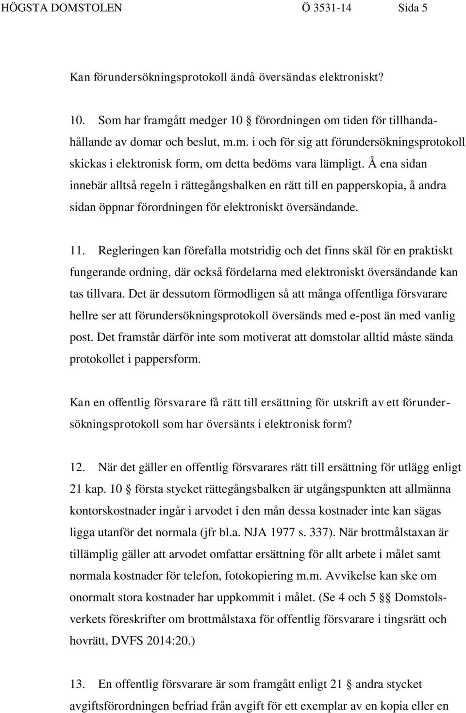 Å ena sidan innebär alltså regeln i rättegångsbalken en rätt till en papperskopia, å andra sidan öppnar förordningen för elektroniskt översändande. 11.