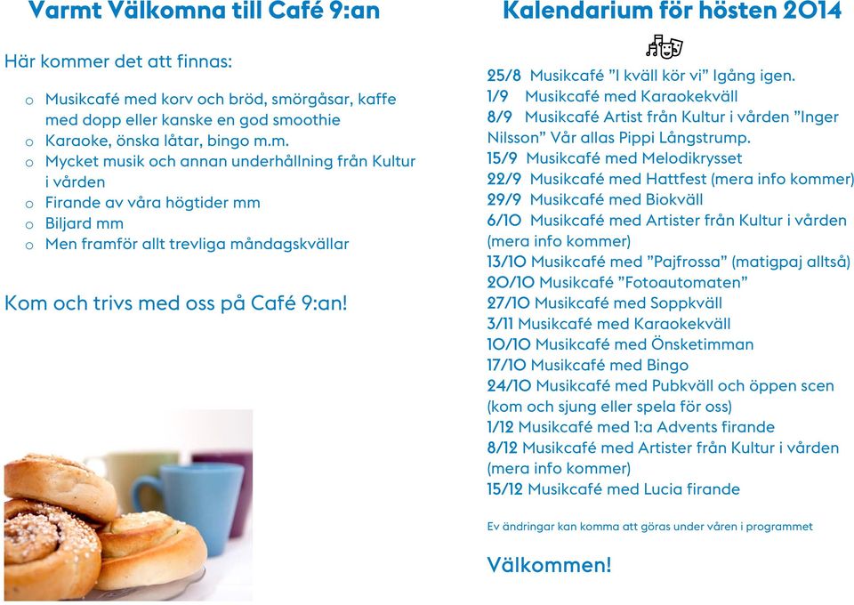 15/9 Musikcafé med Melodikrysset 22/9 Musikcafé med Hattfest (mera info kommer) 29/9 Musikcafé med Biokväll 6/10 Musikcafé med Artister från Kultur i vården (mera info kommer) 13/10 Musikcafé med