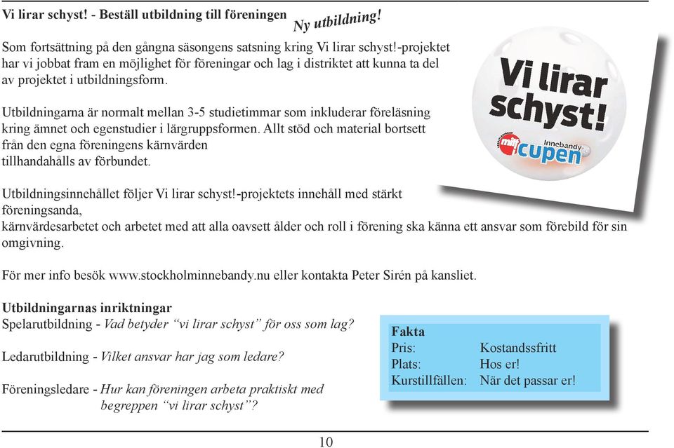 Utbildningarna är normalt mellan 3-5 studietimmar som inkluderar föreläsning kring ämnet och egenstudier i lärgruppsformen.