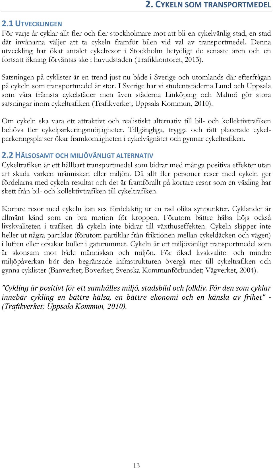 Denna utveckling har ökat antalet cykelresor i Stockholm betydligt de senaste åren och en fortsatt ökning förväntas ske i huvudstaden (Trafikkontoret, 2013).