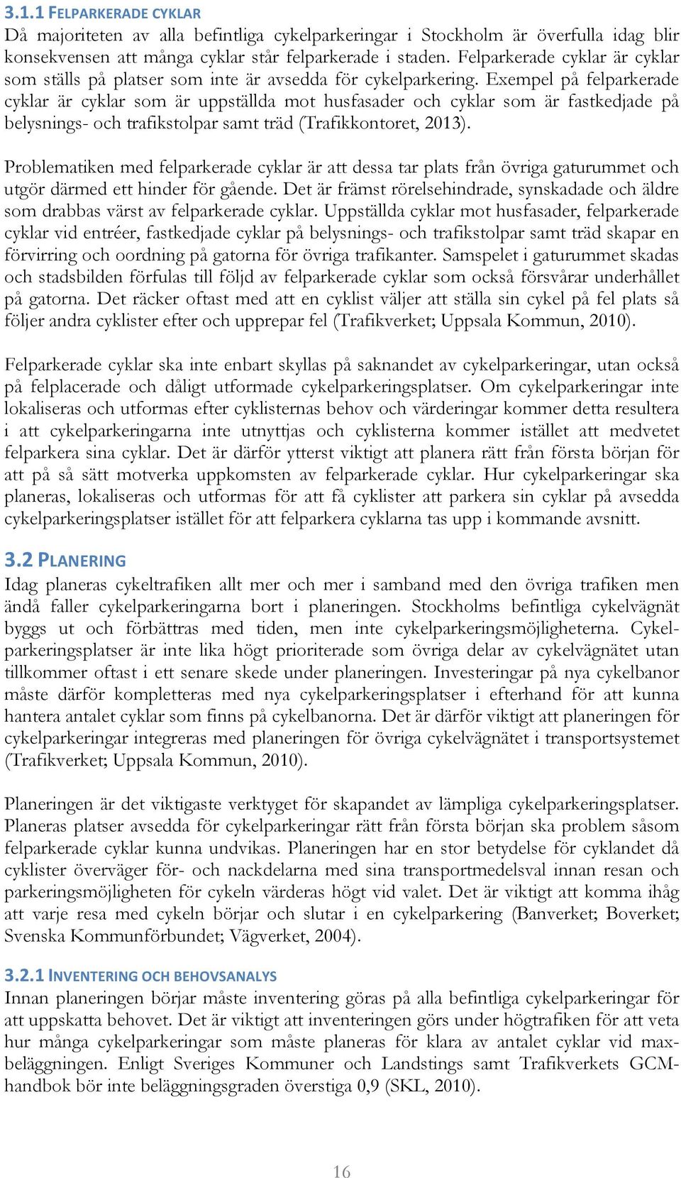 Exempel på felparkerade cyklar är cyklar som är uppställda mot husfasader och cyklar som är fastkedjade på belysnings- och trafikstolpar samt träd (Trafikkontoret, 2013).