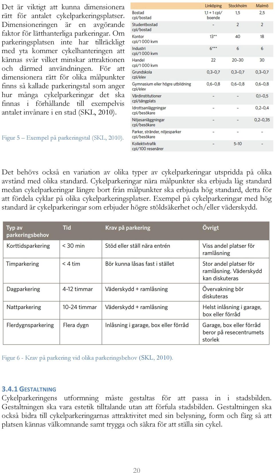 För att dimensionera rätt för olika målpunkter finns så kallade parkeringstal som anger hur många cykelparkeringar det ska finnas i förhållande till exempelvis antalet invånare i en stad (SKL, 2010).