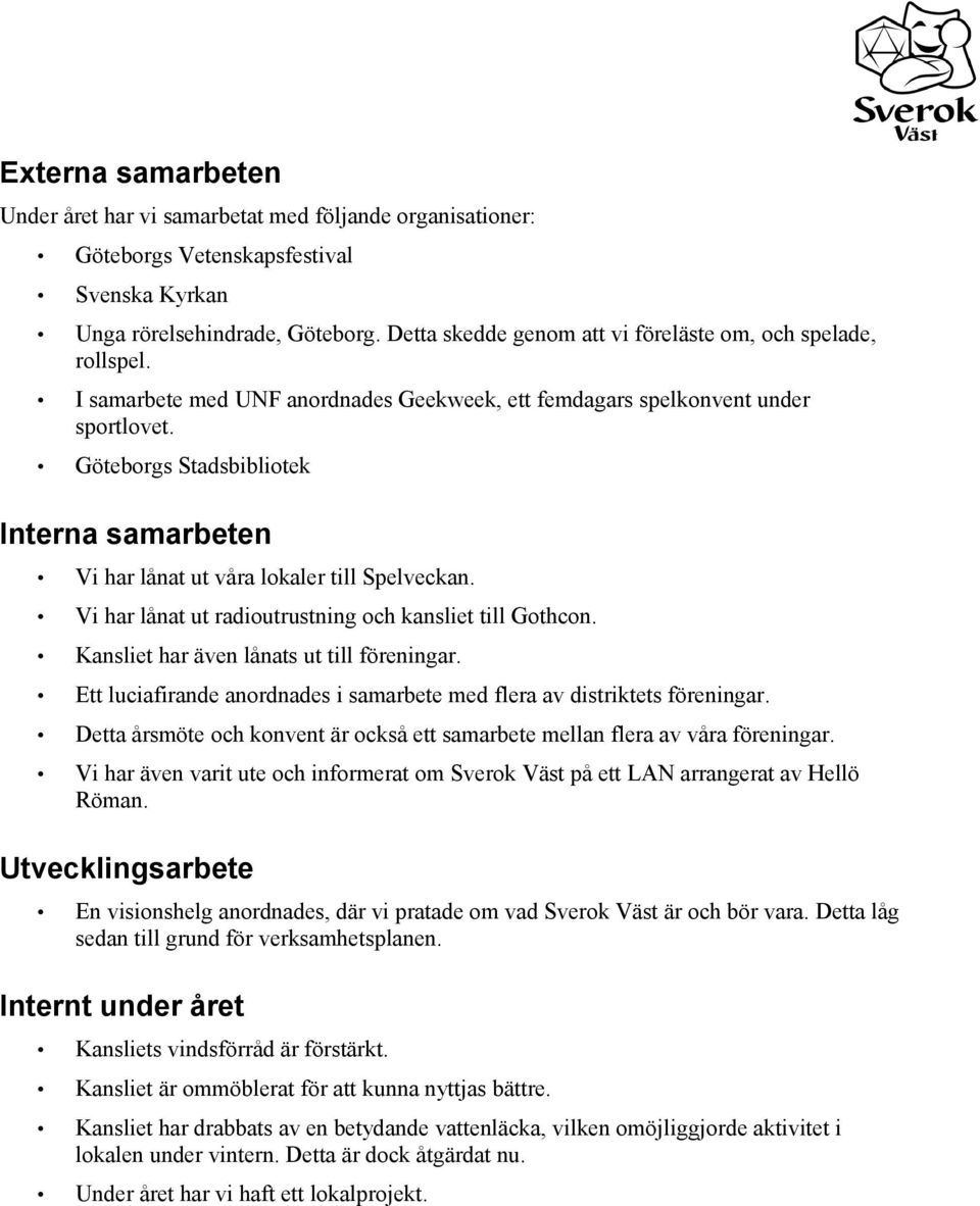 Göteborgs Stadsbibliotek Interna samarbeten Vi har lånat ut våra lokaler till Spelveckan. Vi har lånat ut radioutrustning och kansliet till Gothcon. Kansliet har även lånats ut till föreningar.