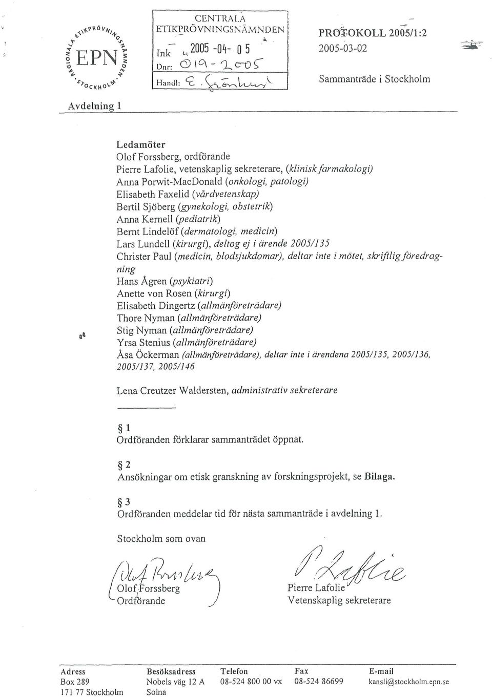 Bernt Lindelöf (dermatologi, medicin) Lars Lundell (kirurgi), deltog ej i ärende 2005/135 Christer Paul (medicin, blodsjukdomar), deltar inte i mötet, skriftlig föredrag- Hans Ågren (psykiatri)