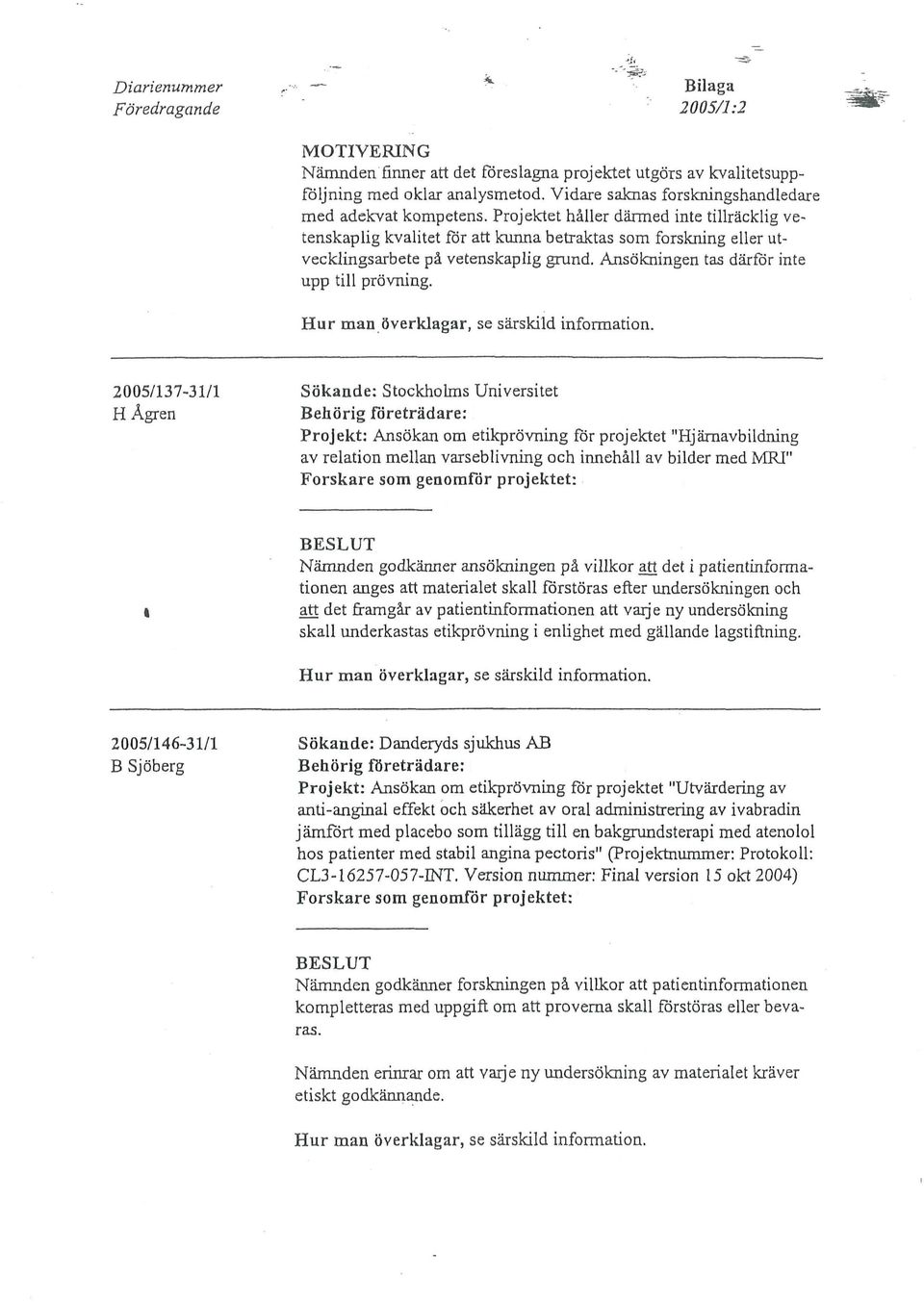 2005/137-31/1 Sökande: Stockholms Universitet Projekt: Ansökan om etikprövning för projektet "Hjärnavbildning av relation mellan varseblivning och innehåll av bilder med MRJ" Nämnden godkänner