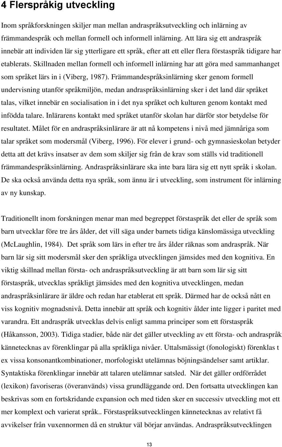 Skillnaden mellan formell och informell inlärning har att göra med sammanhanget som språket lärs in i (Viberg, 1987).