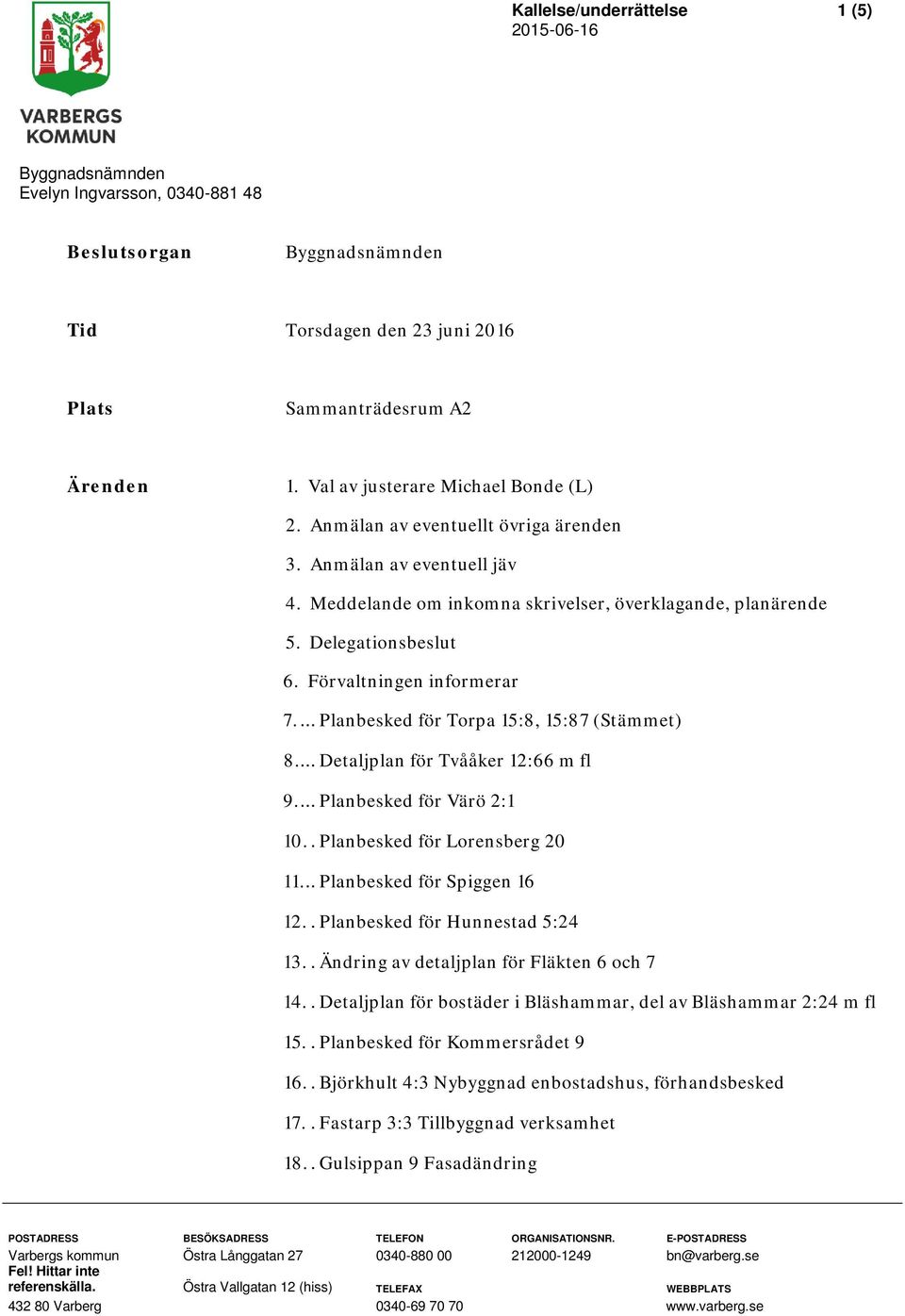 ... Planbesked för Torpa 15:8, 15:87 (Stämmet) 8.... Detaljplan för Tvååker 12:66 m fl 9.... Planbesked för Värö 2:1 10.. Planbesked för Lorensberg 20 11... Planbesked för Spiggen 16 12.