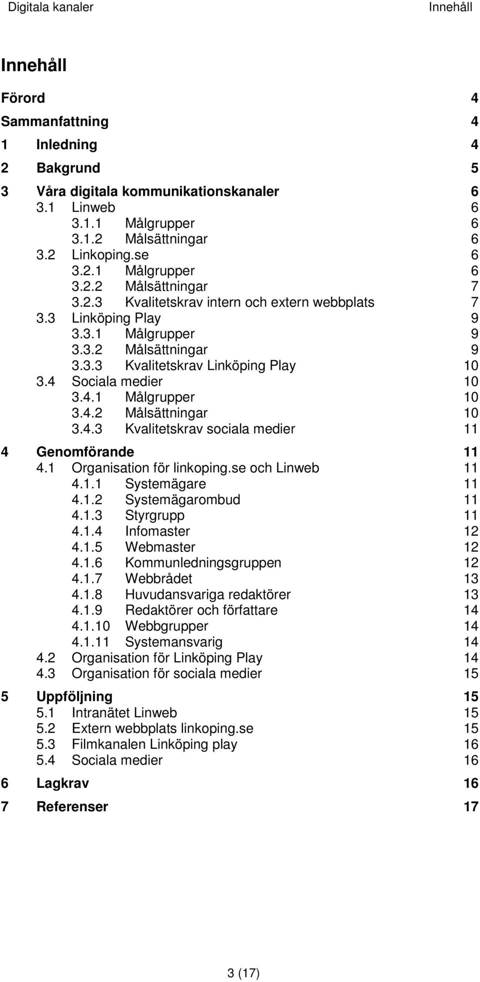 4.3 Kvalitetskrav sociala medier 11 4 Genomförande 11 4.1 Organisation för linkoping.se och Linweb 11 4.1.1 Systemägare 11 4.1.2 Systemägarombud 11 4.1.3 Styrgrupp 11 4.1.4 Infomaster 12 4.1.5 Webmaster 12 4.