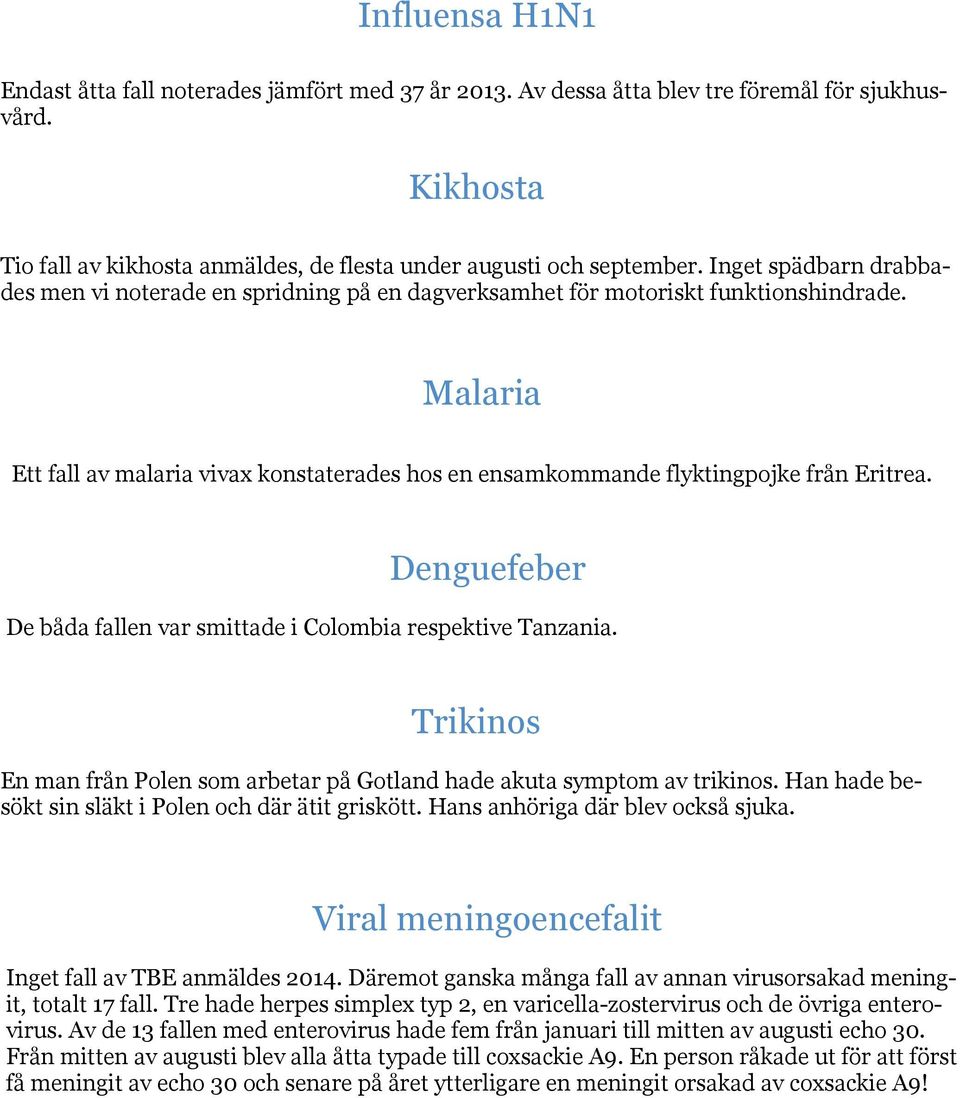 Malaria Ett fall av malaria vivax konstaterades hos en ensamkommande flyktingpojke från Eritrea. Denguefeber De båda fallen var smittade i Colombia respektive Tanzania.