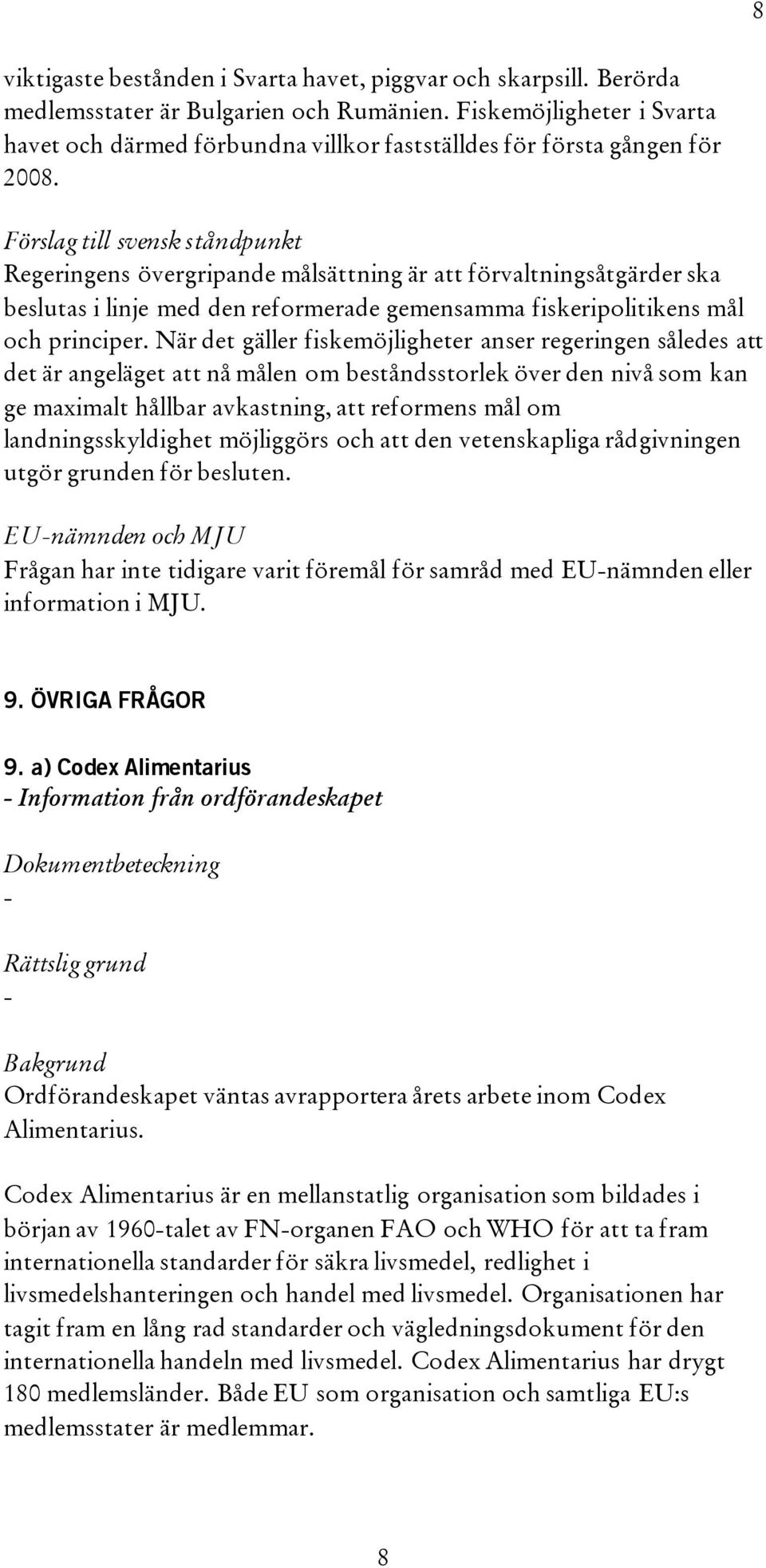 Förslag till svensk ståndpunkt Regeringens övergripande målsättning är att förvaltningsåtgärder ska beslutas i linje med den reformerade gemensamma fiskeripolitikens mål och principer.