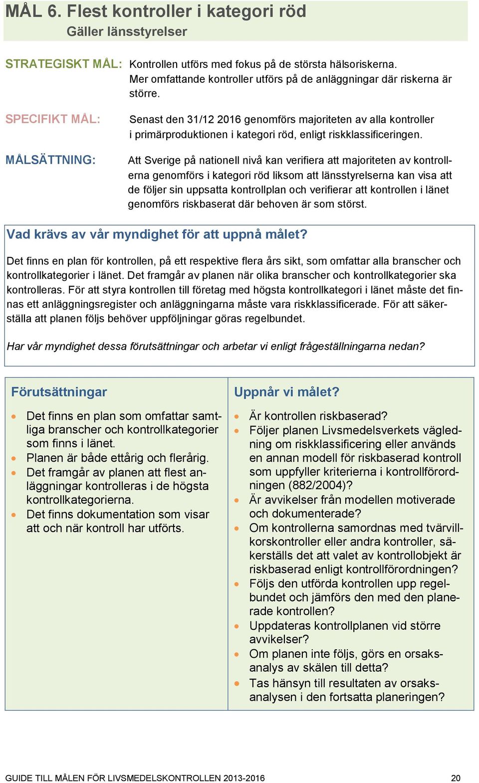 SPECIFIKT MÅL: MÅLSÄTTNING: Senast den 31/12 2016 genomförs majoriteten av alla kontroller i primärproduktionen i kategori röd, enligt riskklassificeringen.