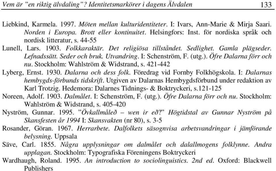 Seder och bruk. Utvandring. I: Schenström, F. (utg.). Öfre Dalarna förr och nu. Stockholm: Wahlström & Widstrand, s. 421-442 Lyberg, Ernst. 1930. Dalarna och dess folk.