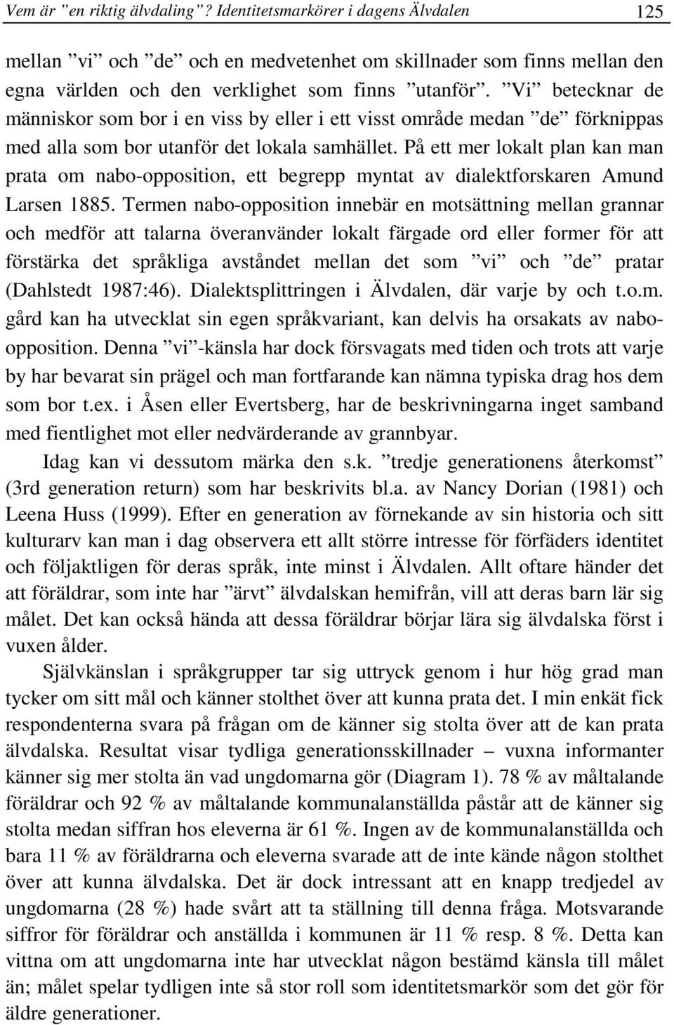 På ett mer lokalt plan kan man prata om nabo-opposition, ett begrepp myntat av dialektforskaren Amund Larsen 1885.