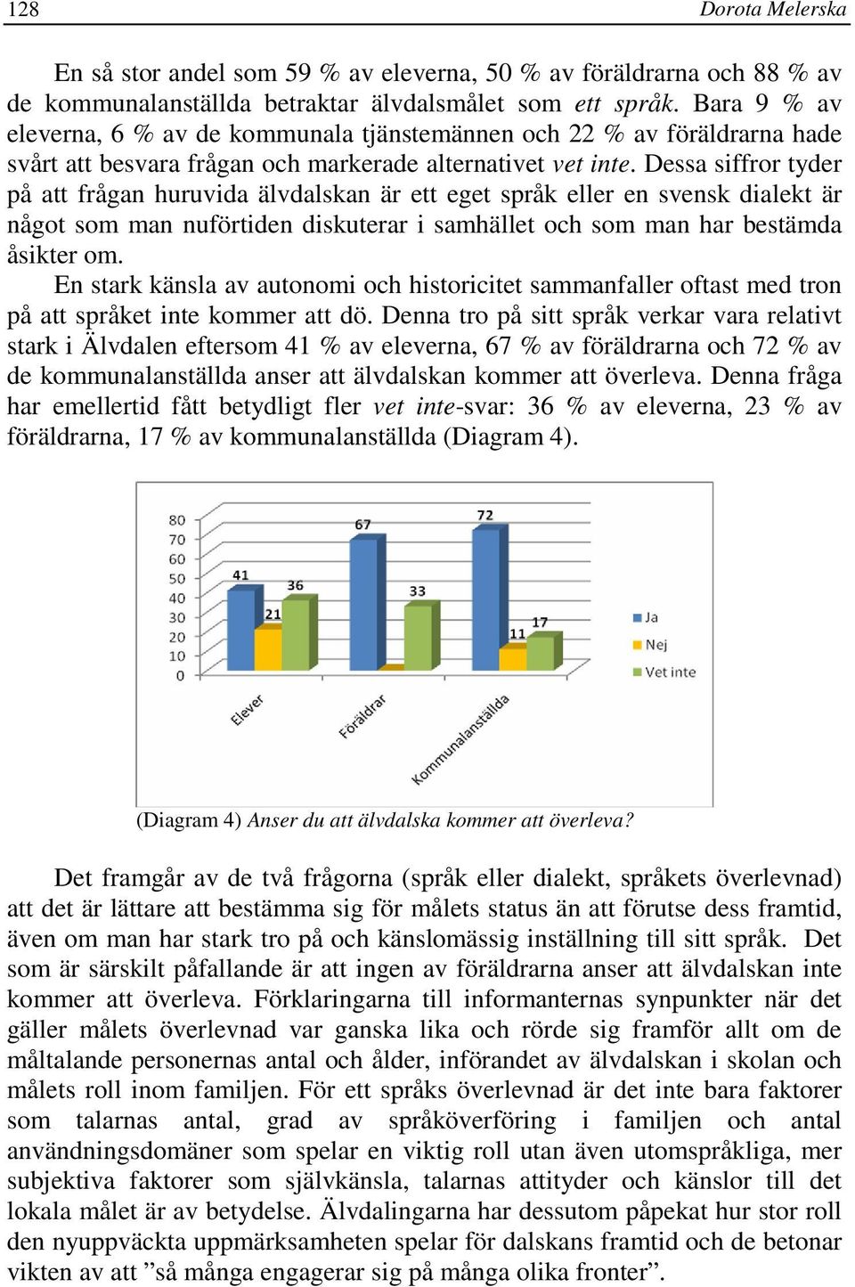 Dessa siffror tyder på att frågan huruvida älvdalskan är ett eget språk eller en svensk dialekt är något som man nuförtiden diskuterar i samhället och som man har bestämda åsikter om.