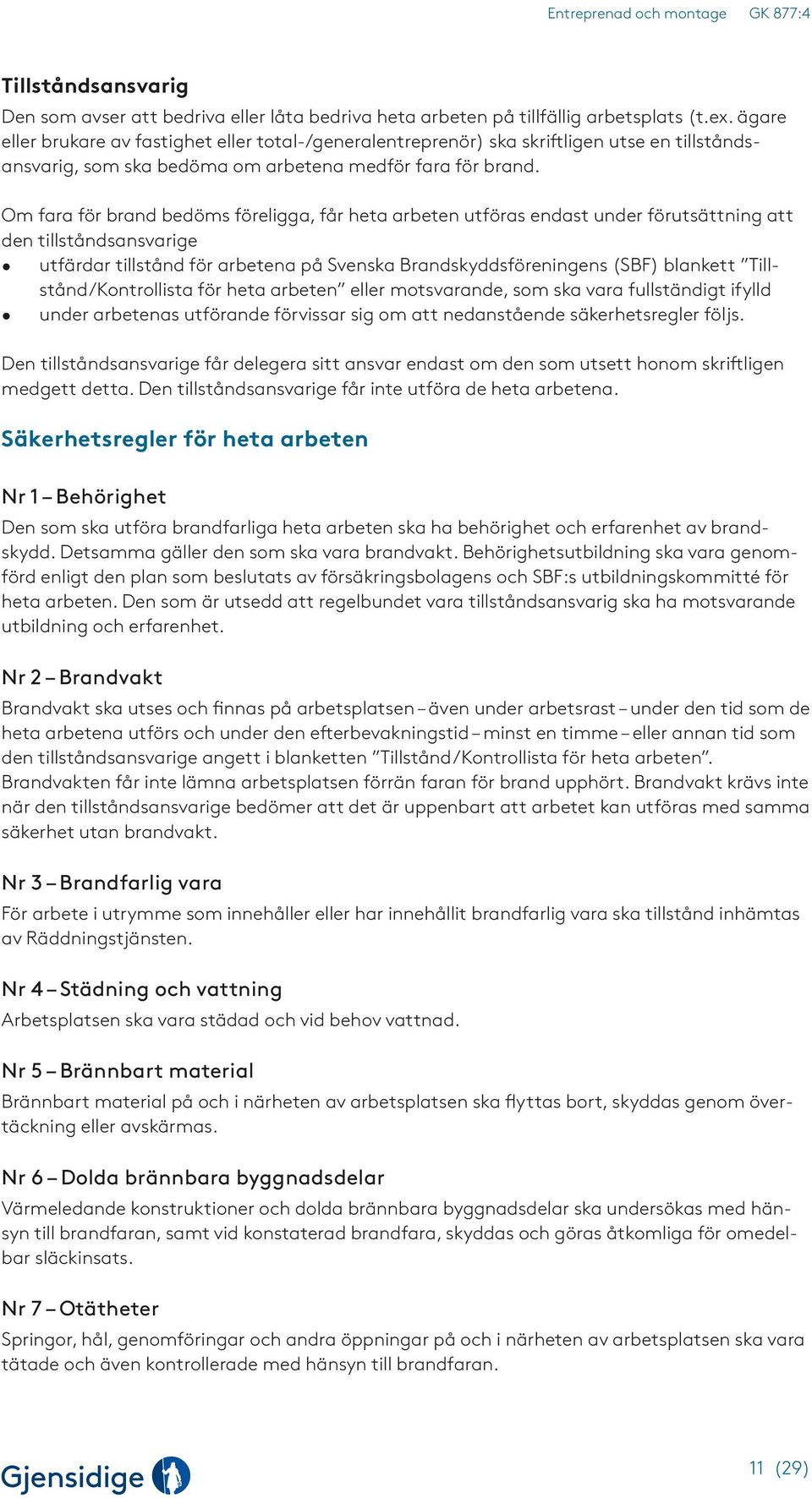 Om fara för brand bedöms föreligga, får heta arbeten utföras endast under förutsättning att den tillståndsansvarige utfärdar tillstånd för arbetena på Svenska Brandskyddsföreningens (SBF) blankett