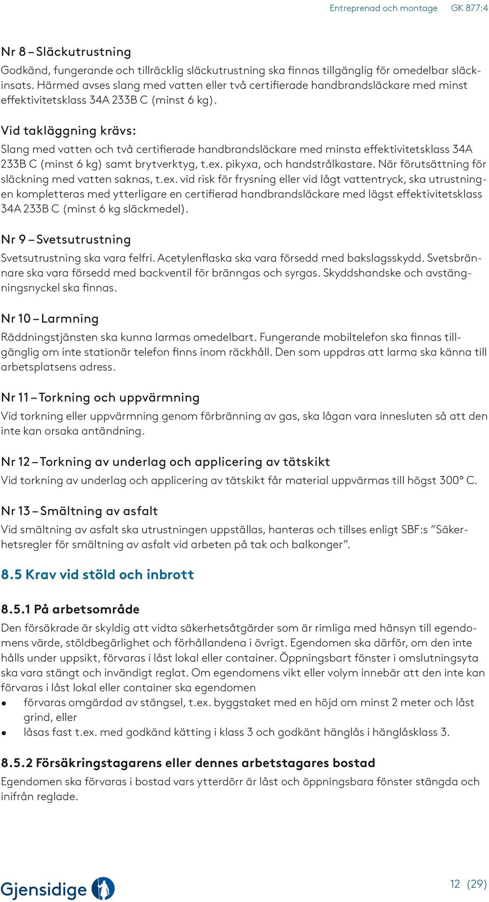 Vid takläggning krävs: Slang med vatten och två certifierade handbrandsläckare med minsta effektivitetsklass 34A 233B C (minst 6 kg) samt brytverktyg, t.ex. pikyxa, och handstrålkastare.