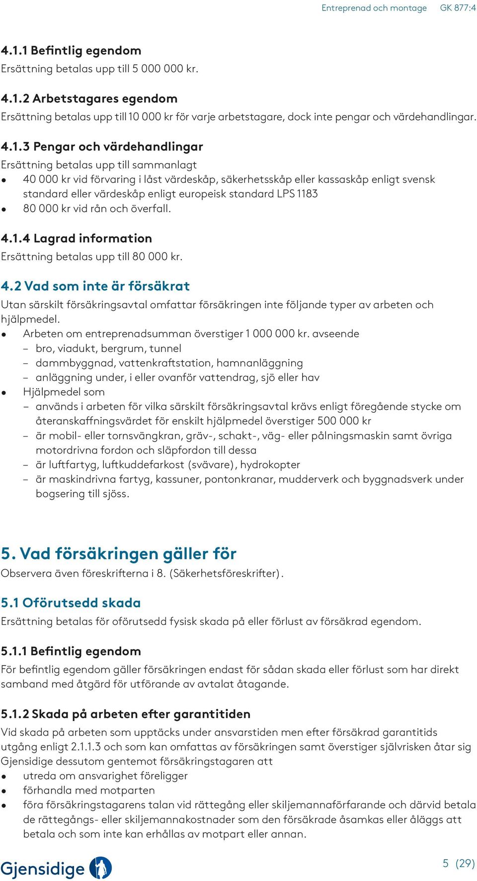 standard LPS 1183 80 000 kr vid rån och överfall. 4.1.4 Lagrad information Ersättning betalas upp till 80 000 kr. 4.2 Vad som inte är försäkrat Utan särskilt försäkringsavtal omfattar försäkringen inte följande typer av arbeten och hjälpmedel.