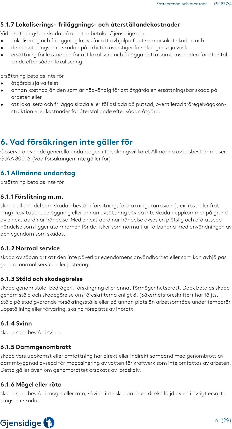 Ersättning betalas inte för åtgärda själva felet annan kostnad än den som är nödvändig för att åtgärda en ersättningsbar skada på arbeten eller att lokalisera och frilägga skada eller följdskada på