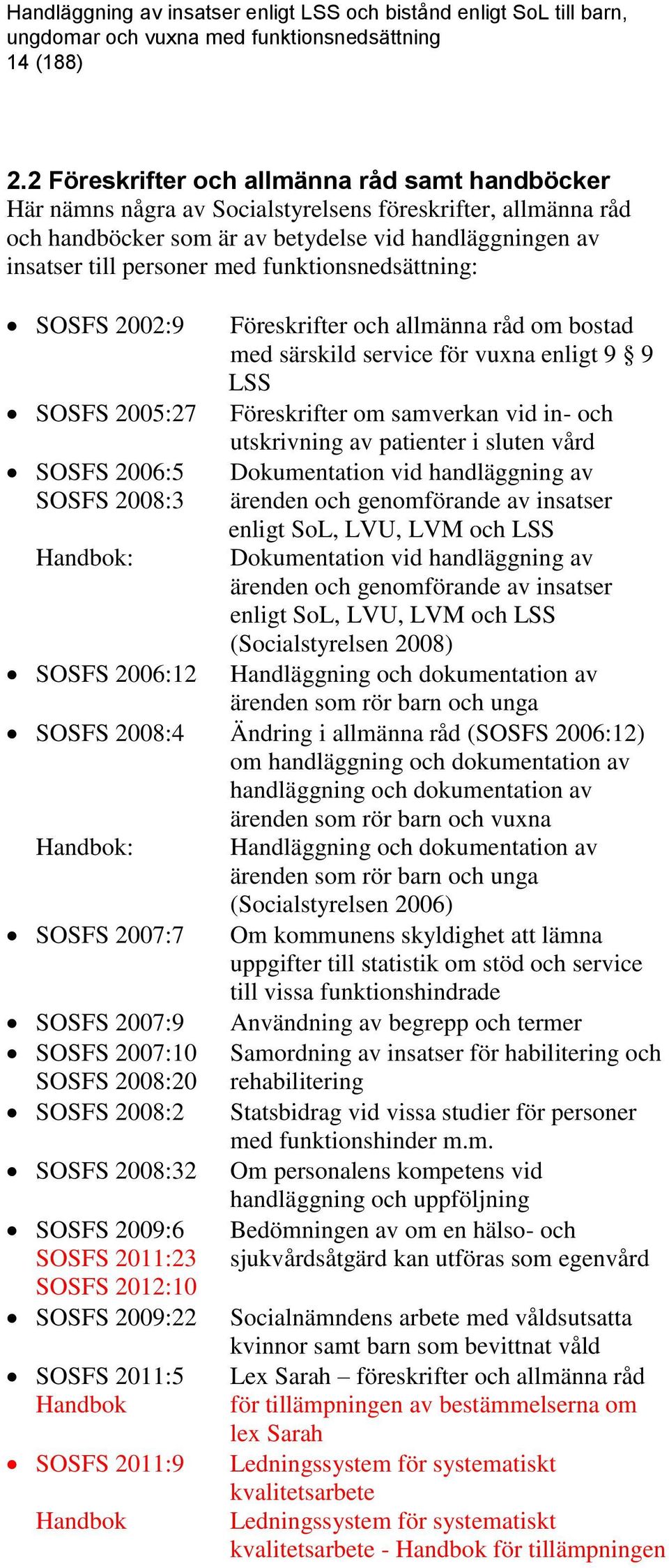 funktionsnedsättning: SOSFS 2002:9 SOSFS 2005:27 SOSFS 2006:5 SOSFS 2008:3 Handbok: SOSFS 2006:12 Föreskrifter och allmänna råd om bostad med särskild service för vuxna enligt 9 9 LSS Föreskrifter om