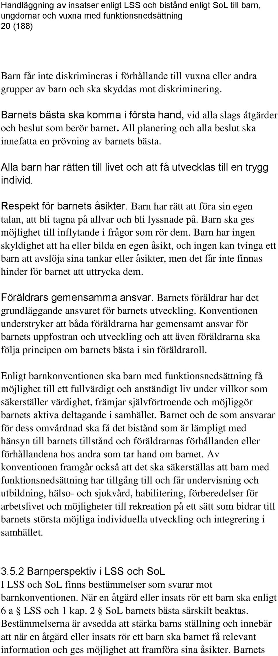 Alla barn har rätten till livet och att få utvecklas till en trygg individ. Respekt för barnets åsikter. Barn har rätt att föra sin egen talan, att bli tagna på allvar och bli lyssnade på.