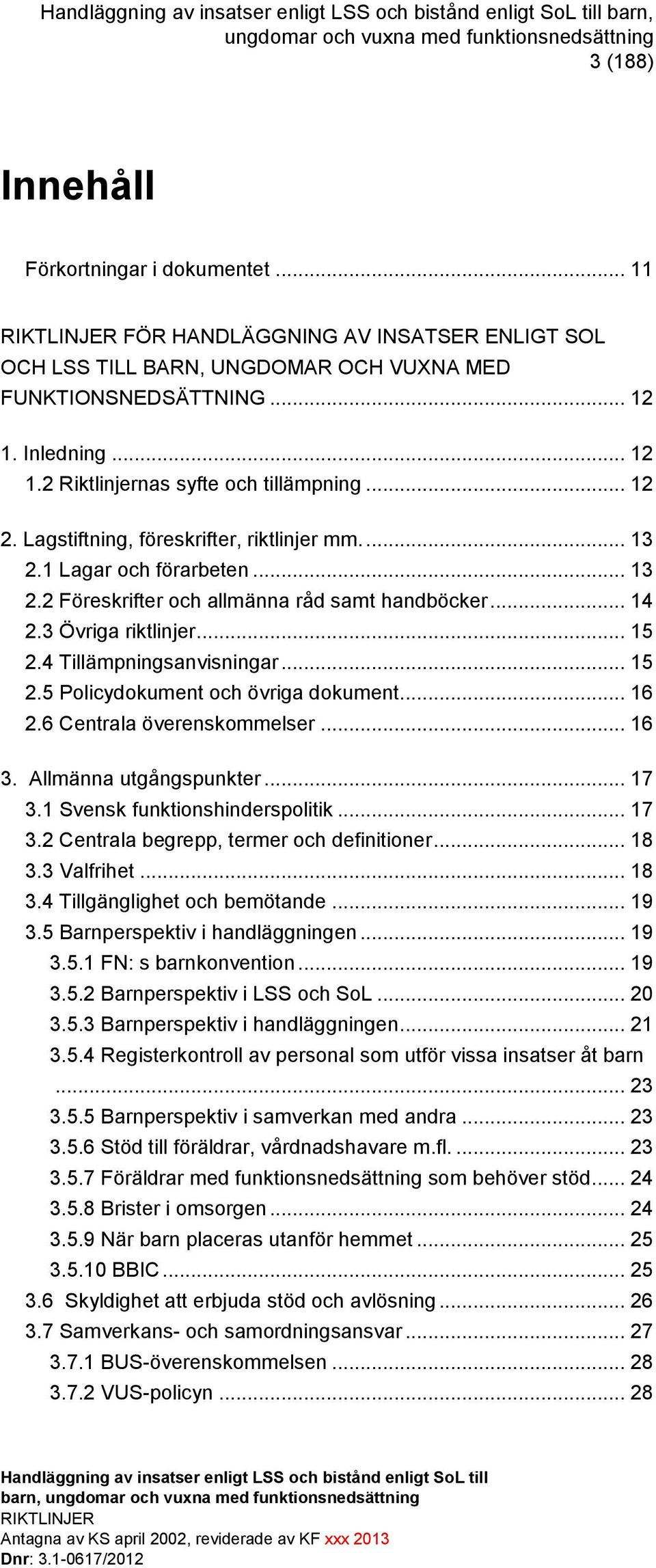 .. 14 2.3 Övriga riktlinjer... 15 2.4 Tillämpningsanvisningar... 15 2.5 Policydokument och övriga dokument... 16 2.6 Centrala överenskommelser... 16 3. Allmänna utgångspunkter... 17 3.