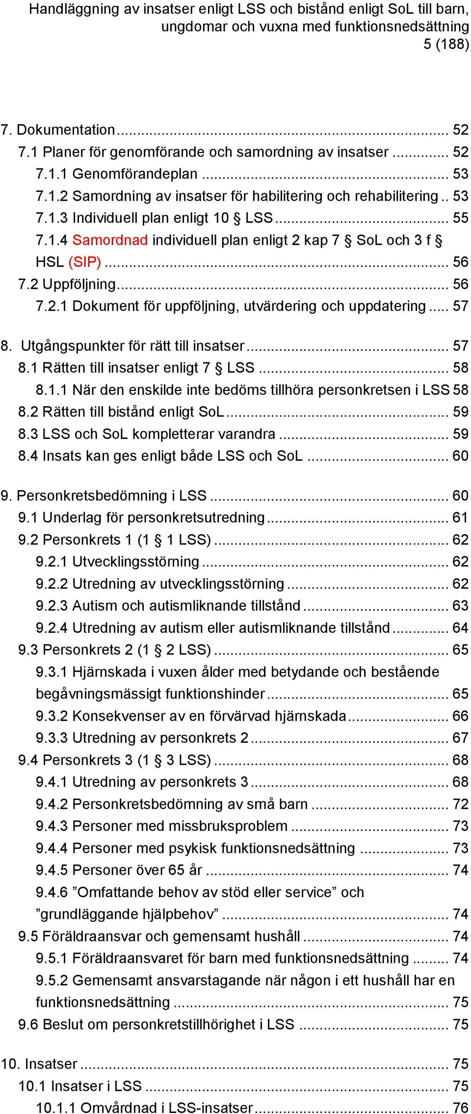 Utgångspunkter för rätt till insatser... 57 8.1 Rätten till insatser enligt 7 LSS... 58 8.1.1 När den enskilde inte bedöms tillhöra personkretsen i LSS 58 8.2 Rätten till bistånd enligt SoL... 59 8.