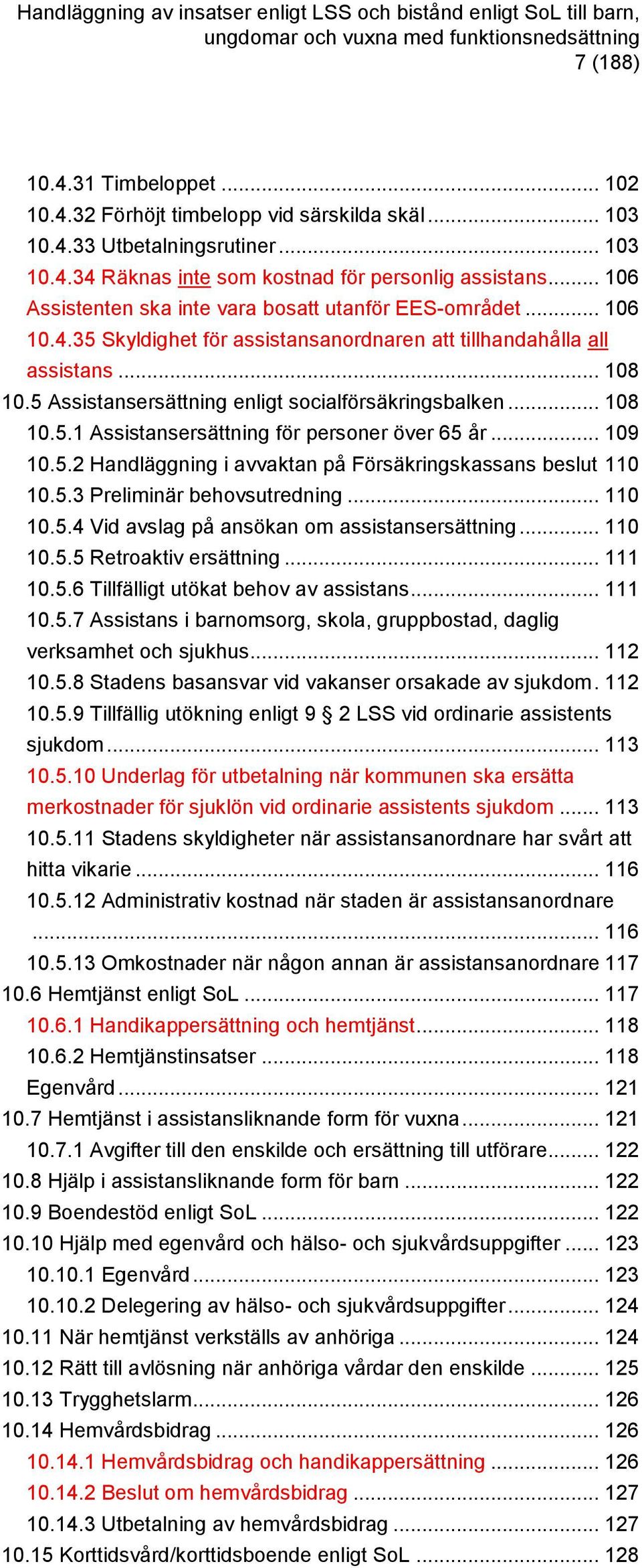 5 Assistansersättning enligt socialförsäkringsbalken... 108 10.5.1 Assistansersättning för personer över 65 år... 109 10.5.2 Handläggning i avvaktan på Försäkringskassans beslut 110 10.5.3 Preliminär behovsutredning.