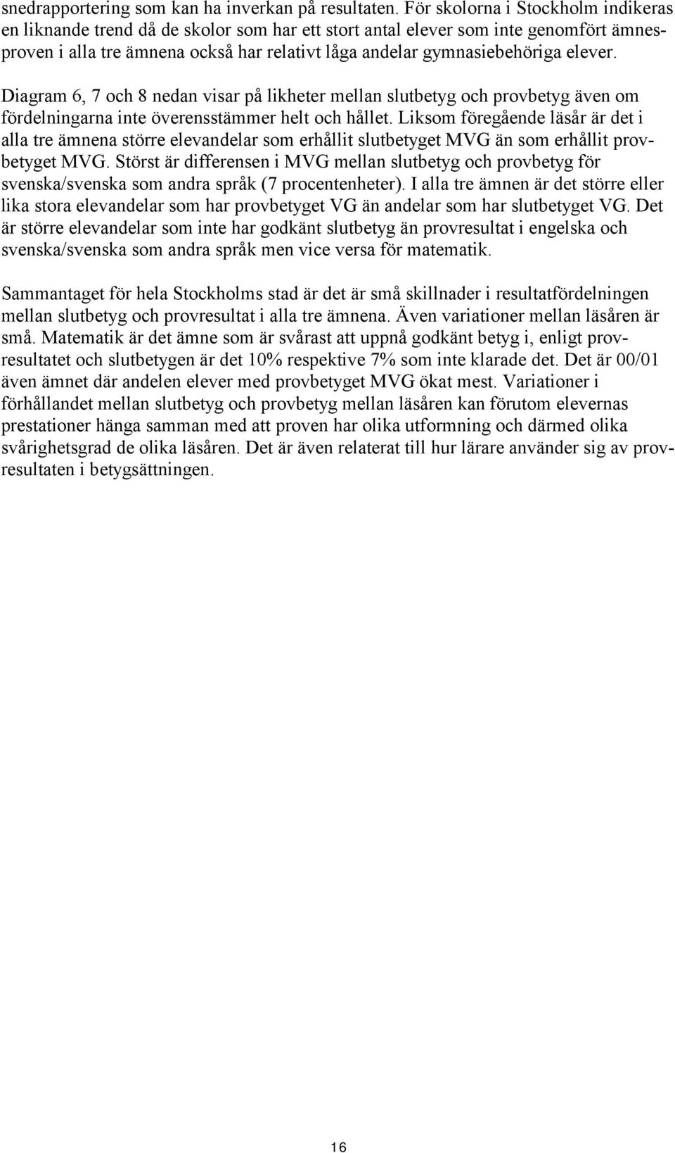 elever. Diagram 6, 7 och 8 nedan visar på likheter mellan slutbetyg och provbetyg även om fördelningarna inte överensstämmer helt och hållet.