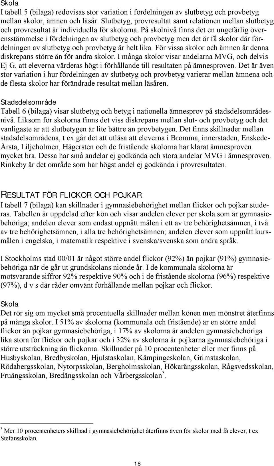 På skolnivå finns det en ungefärlig överensstämmelse i fördelningen av slutbetyg och provbetyg men det är få skolor där fördelningen av slutbetyg och provbetyg är helt lika.