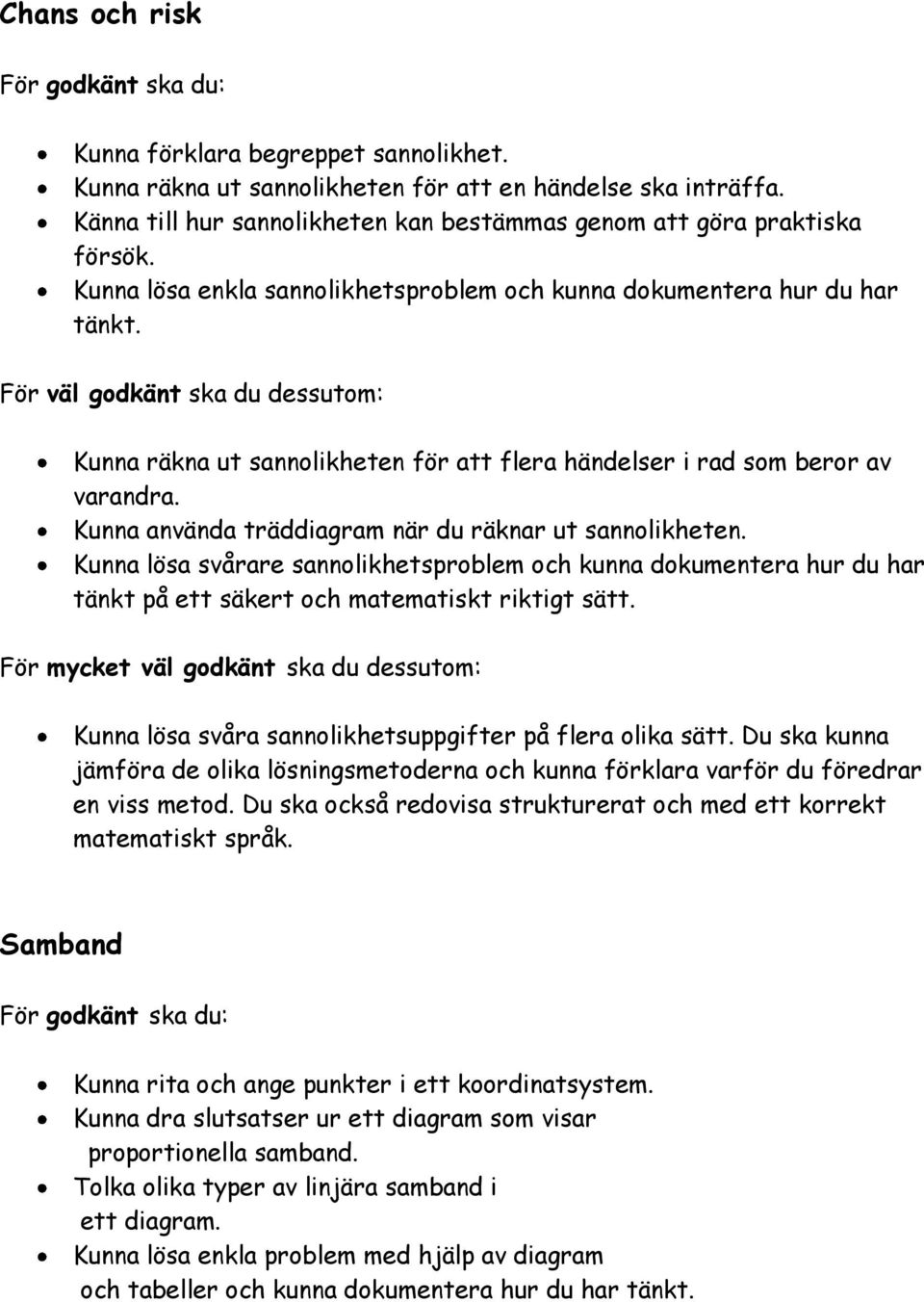 Kunna använda träddiagram när du räknar ut sannolikheten. Kunna lösa svårare sannolikhetsproblem och kunna dokumentera hur du har tänkt på ett säkert och matematiskt riktigt sätt.