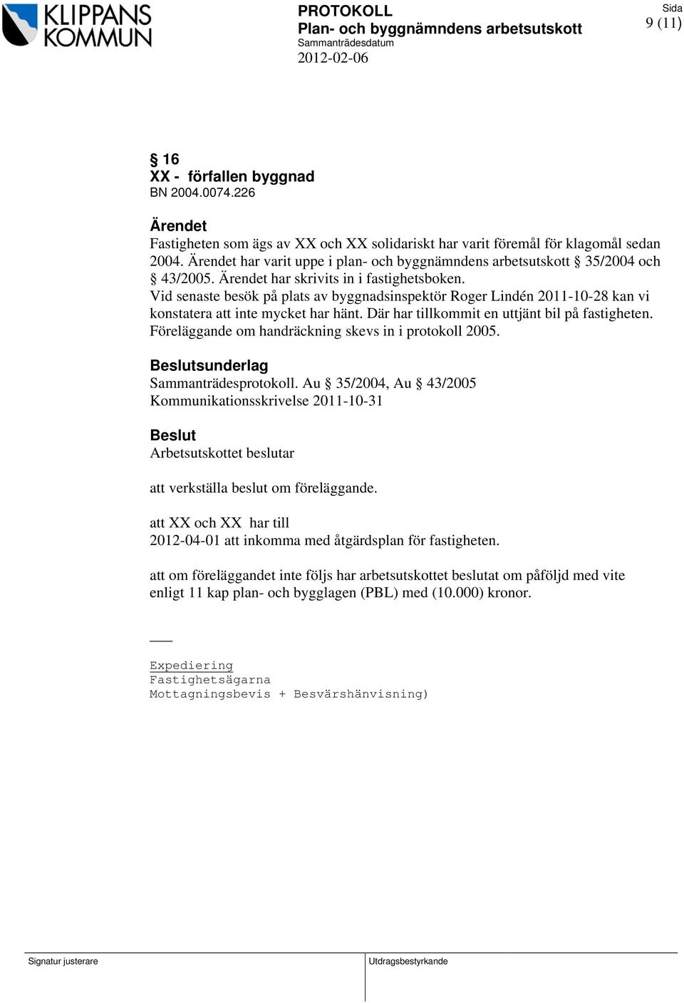 Vid senaste besök på plats av byggnadsinspektör Roger Lindén 2011-10-28 kan vi konstatera att inte mycket har hänt. Där har tillkommit en uttjänt bil på fastigheten.