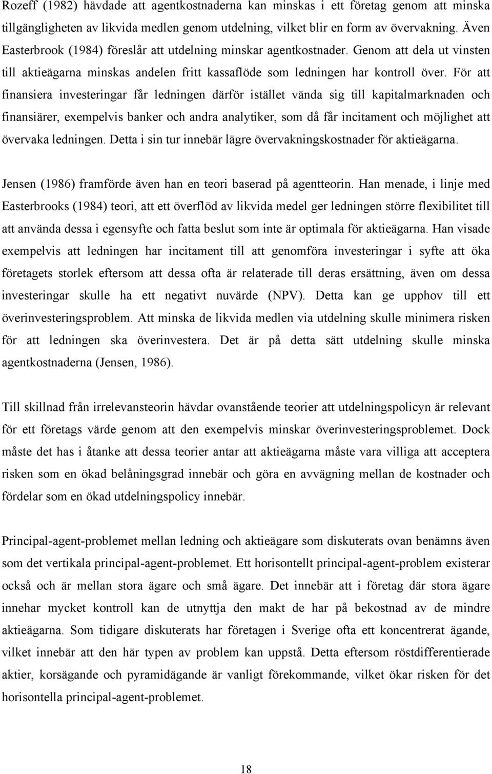 För att finansiera investeringar får ledningen därför istället vända sig till kapitalmarknaden och finansiärer, exempelvis banker och andra analytiker, som då får incitament och möjlighet att