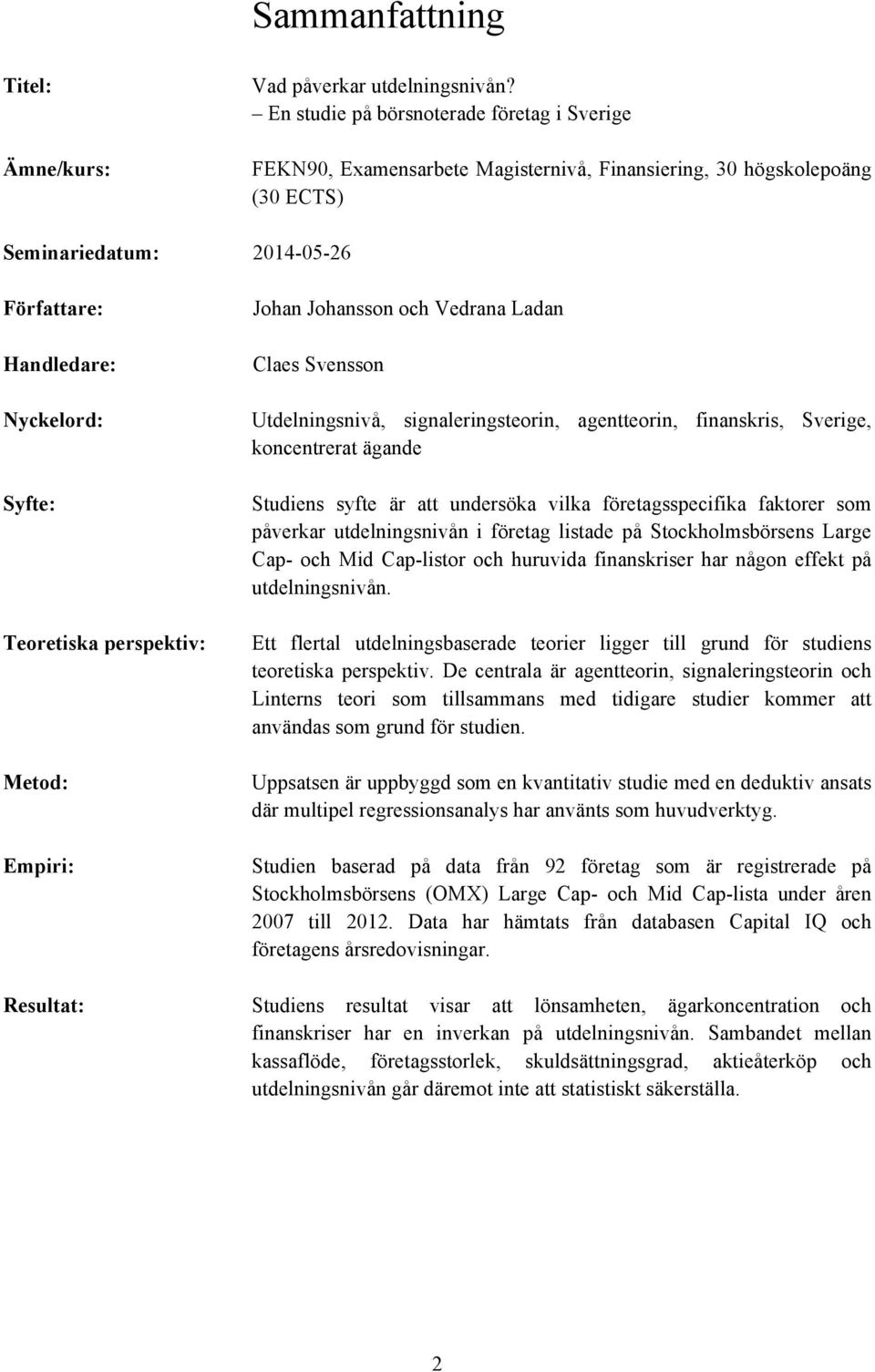 Teoretiska perspektiv: Metod: Empiri: Johan Johansson och Vedrana Ladan Claes Svensson Utdelningsnivå, signaleringsteorin, agentteorin, finanskris, Sverige, koncentrerat ägande Studiens syfte är att