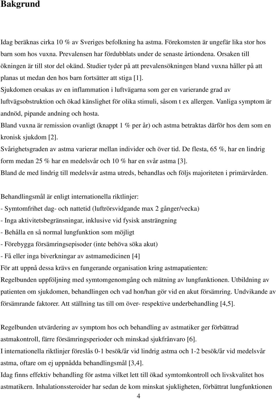 Sjukdomen orsakas av en inflammation i luftvägarna som ger en varierande grad av luftvägsobstruktion och ökad känslighet för olika stimuli, såsom t ex allergen.