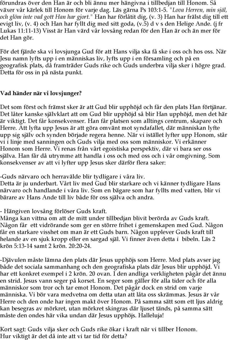 5) d v s den Helige Ande. (j fr Lukas 11:11-13) Visst är Han värd vår lovsång redan för den Han är och än mer för det Han gör.