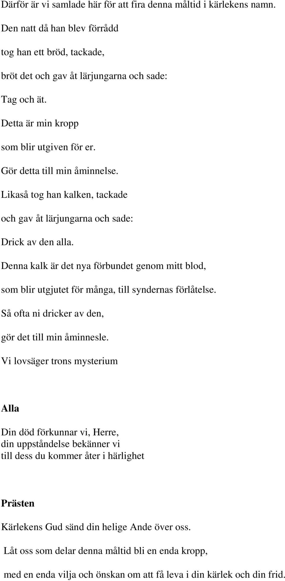 Denna kalk är det nya förbundet genom mitt blod, som blir utgjutet för många, till syndernas förlåtelse. Så ofta ni dricker av den, gör det till min åminnesle.