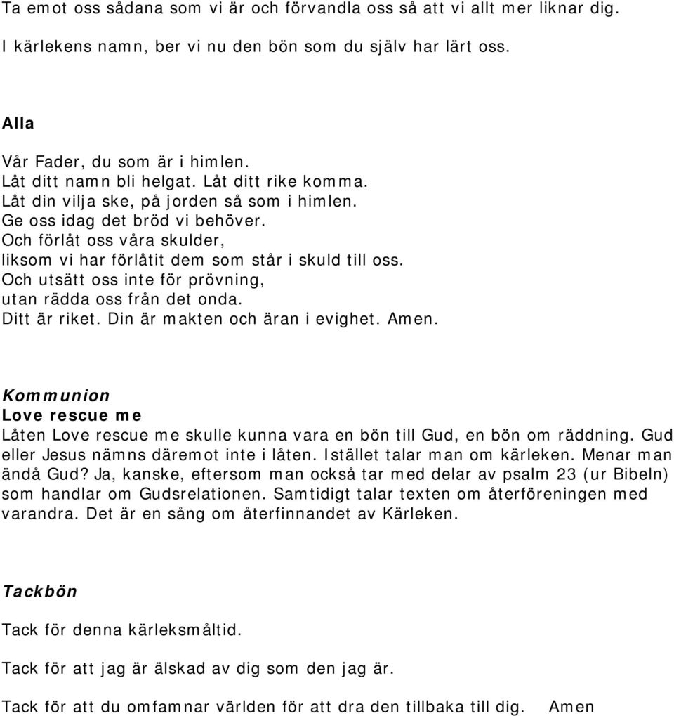 Och förlåt oss våra skulder, liksom vi har förlåtit dem som står i skuld till oss. Och utsätt oss inte för prövning, utan rädda oss från det onda. Ditt är riket. Din är makten och äran i evighet.