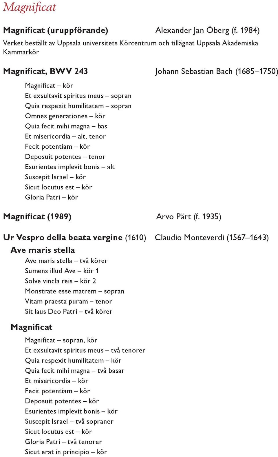sopran Quia respexit humilitatem sopran Omnes generationes kör Quia fecit mihi magna bas Et misericordia alt, tenor Fecit potentiam kör Deposuit potentes tenor Esurientes implevit bonis alt Suscepit