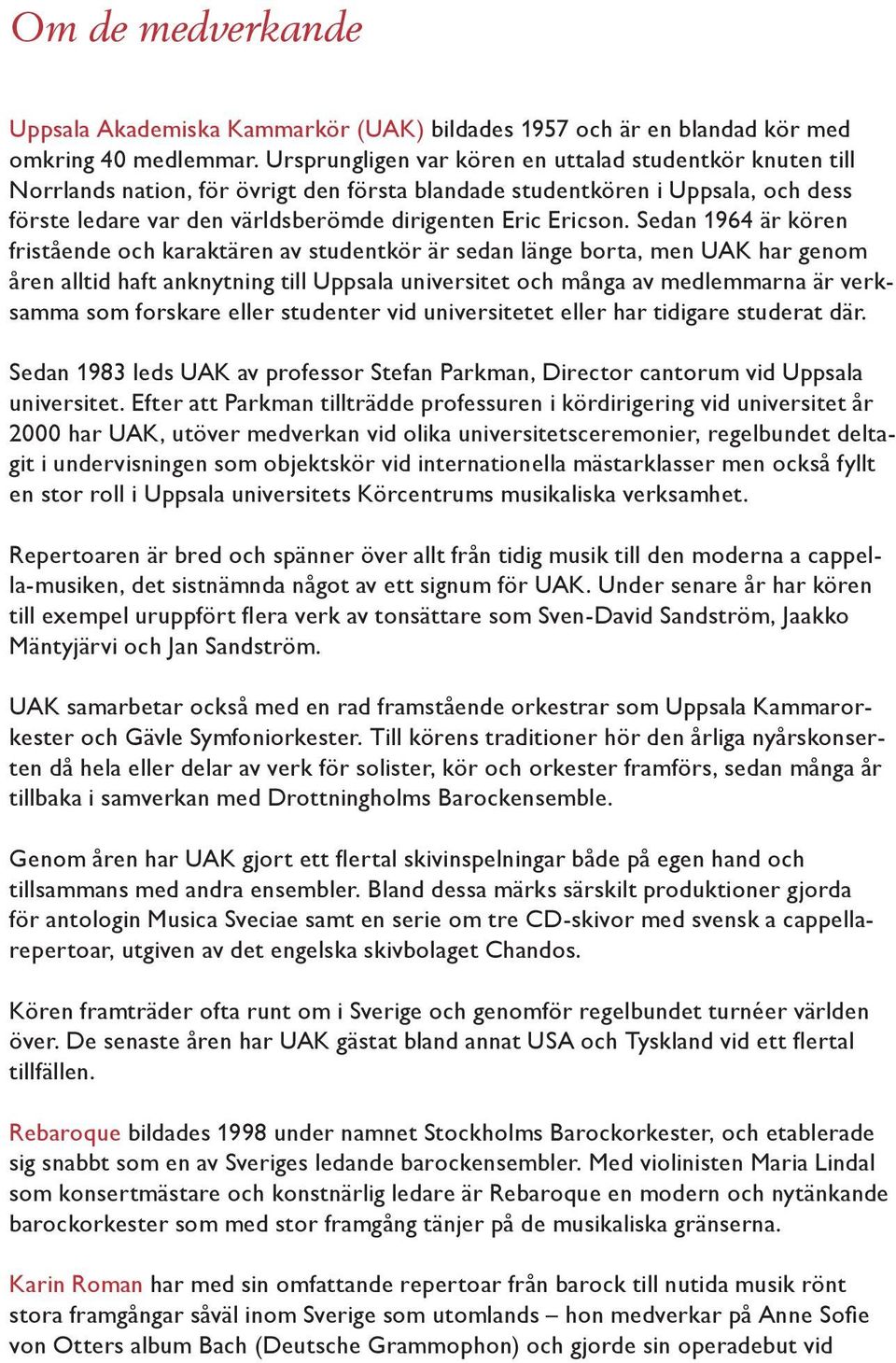Sedan 1964 är kören fristående och karaktären av studentkör är sedan länge borta, men UAK har genom åren alltid haft anknytning till Uppsala universitet och många av medlemmarna är verksamma som