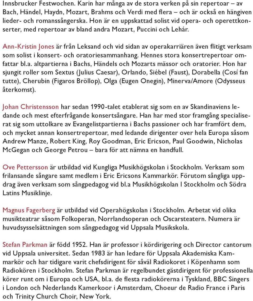 Ann-Kristin Jones är från Leksand och vid sidan av operakarriären även flitigt verksam som solist i konsert- och oratoriesammanhang. Hennes stora konsertrepertoar omfattar bl.a. altpartierna i Bachs, Händels och Mozarts mässor och oratorier.